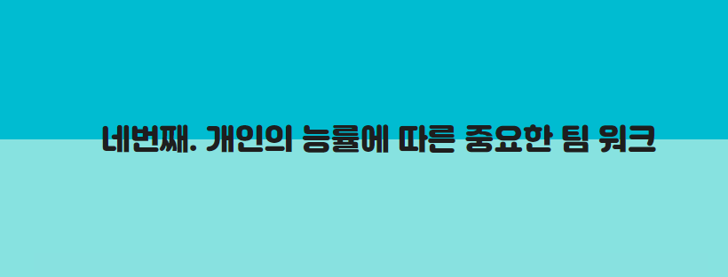 네번째. 개인의 능률에 따른 중요한 팀 워크