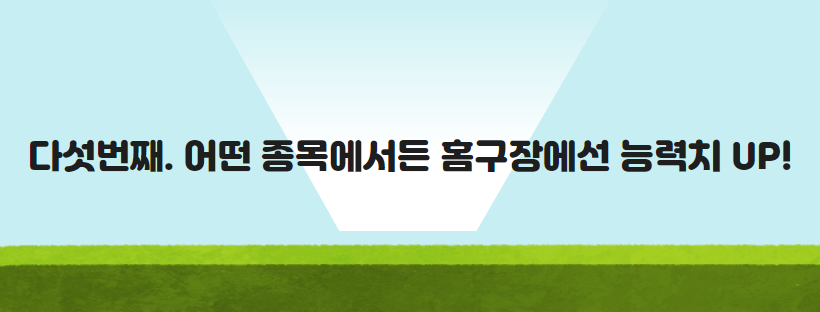 다섯번째. 어떤 종목에서든 홈구장에선 능력치 UP!