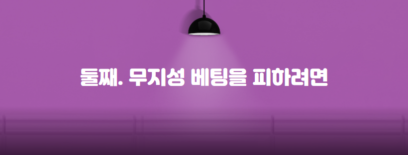 둘째. 무지성 베팅을 피하려면