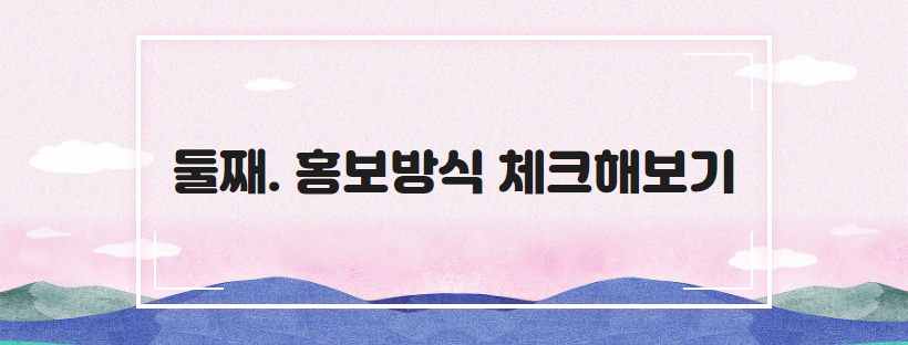 둘째. 홍보방식 체크해보기