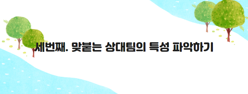 세번째. 맞붙는 상대팀의 특성 파악하기