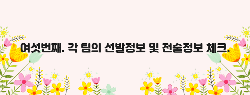여섯번째. 각 팀의 선발정보 및 전술정보 체크.