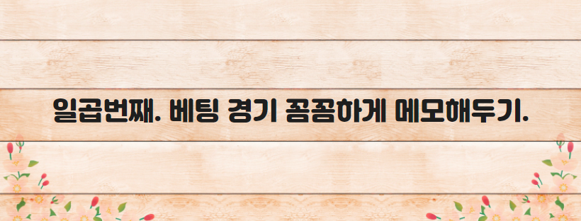 일곱번째. 베팅 경기 꼼꼼하게 메모해두기.