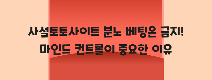 사설토토사이트 분노 베팅은 금지! 마인드 컨트롤이 중요한 이유