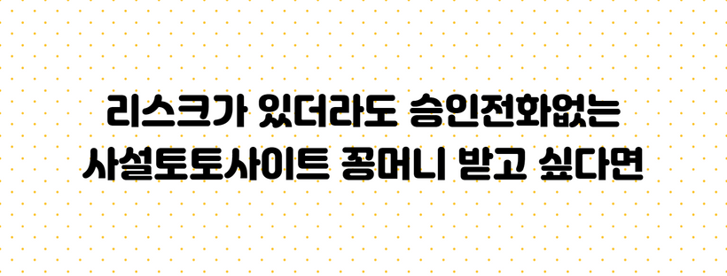리스크가 있더라도 승인전화없는 사설토토사이트 꽁머니 받고 싶다면